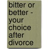 Bitter Or Better - Your Choice After Divorce by Deborah Kidd Leporowski