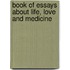 Book Of Essays About Life, Love And Medicine