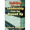 Building Effective Leadership From Ground Up door Aaron M. Henderson