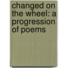 Changed On The Wheel: A Progression Of Poems door Kristin Plummer