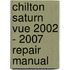 Chilton Saturn Vue 2002 - 2007 Repair Manual