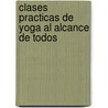 Clases Practicas de Yoga Al Alcance de Todos by Bertha C. Estrada