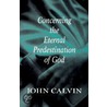 Concerning The Eternal Predestination Of God door John Calvin