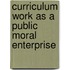 Curriculum Work As A Public Moral Enterprise