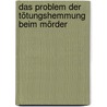 Das Problem der Tötungshemmung beim Mörder door Stefan Lullies