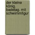 Der kleine König. Badetag. Mit Schwimmfigur