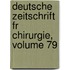 Deutsche Zeitschrift Fr Chirurgie, Volume 79
