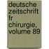 Deutsche Zeitschrift Fr Chirurgie, Volume 89