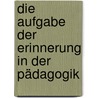 Die Aufgabe der Erinnerung in der Pädagogik by Meike Sophia Baader