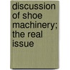 Discussion Of Shoe Machinery; The Real Issue door Unknown Author