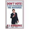 Don't Vote - It Just Encourages The Bastards door P.J. O'Rourke