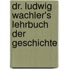 Dr. Ludwig Wachler's Lehrbuch Der Geschichte by Ludwig Wachler