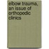 Elbow Trauma, an Issue of Orthopedic Clinics