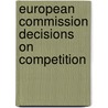 European Commission Decisions On Competition by Martin Anthony Carree