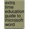 Extra Time Education Guide To Microsoft Word by Unknown