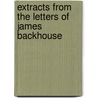 Extracts From The Letters Of James Backhouse by James Backhouse