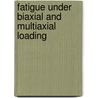 Fatigue Under Biaxial And Multiaxial Loading door K.F. Kussmaul