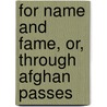 For Name And Fame, Or, Through Afghan Passes by Gordon Browne