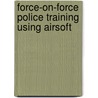 Force-On-Force Police Training Using Airsoft by Luis E. Martinez Med