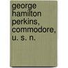George Hamilton Perkins, Commodore, U. S. N. door Carroll Storrs Alden