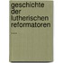 Geschichte Der Lutherischen Reformatoren ...