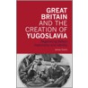Great Britain And The Creation Of Yugoslavia by James Evans
