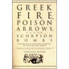 Greek Fire, Poison Arrows And Scorpion Bombs by Adrienne Mayor