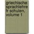 Griechische Sprachlehre Fr Schulen, Volume 1