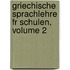 Griechische Sprachlehre Fr Schulen, Volume 2