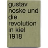 Gustav Noske und die Revolution in Kiel 1918 by Wolfram Wette