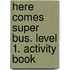 Here comes Super Bus. Level 1. Activity Book