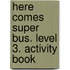 Here comes Super Bus. Level 3. Activity Book