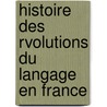 Histoire Des Rvolutions Du Langage En France by Francis Wey