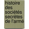 Histoire Des Sociétés Secrètes De L'Armé door Jacques Rigomer Bazin