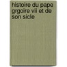 Histoire Du Pape Grgoire Vii Et De Son Sicle by Johannes Voigt