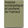 Histoire Ecclsiastique Et Profane Du Hainaut door Philippe Hossart