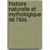 Histoire Naturelle Et Mythologique de L'Ibis door . Anonymous