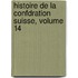 Histoire de La Confdration Suisse, Volume 14