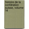 Histoire de La Confdration Suisse, Volume 14 by Louis Vulliemin