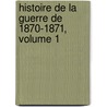 Histoire de La Guerre de 1870-1871, Volume 1 by Unknown