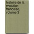 Histoire de La Rvolution Francaise, Volume 3