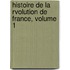 Histoire de La Rvolution de France, Volume 1