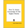 How To Attain Knowledge Of The Higher Worlds by Swami Bhakta Vishita
