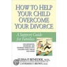 How To Help Your Child Overcome Your Divorce by Elissa P. Benedek