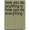 How You Do Anything Is How You Do Everything by June Shiver