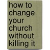 How to Change Your Church Without Killing It door Jim Mellado
