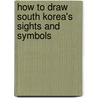 How to Draw South Korea's Sights and Symbols by Melody S. Mis