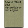 How to Rebuilt Your Nissan/Datsun Ohc Engine by Tom Monroe