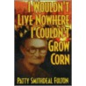I Wouldn't Live Nowhere I Couldn't Grow Corn by Patty S. Fulton