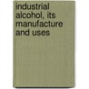 Industrial Alcohol, Its Manufacture And Uses by John Kudlich Brachvogel